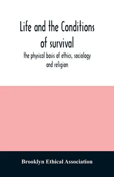 Life and the conditions of survival, the physical basis of ethics, sociology and religion - Association Brooklyn Ethical