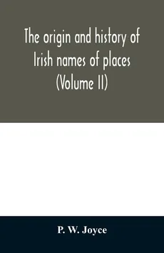 The origin and history of Irish names of places (Volume II) - Joyce P. W.