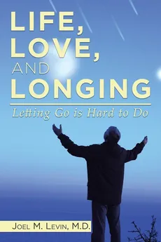 LIFE, LOVE, AND LONGING - Joel M Levin