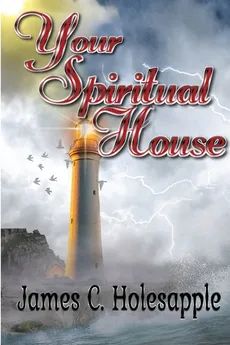 Your Spiritual House - Ed.D. James C. Holesapple