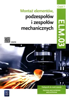 Montaż elementów, podzespołów i zespołów mechanicznych Kwalifikacja ELM.03 Podręcznik Część 1 - Łukasz Lip, Stanisław Sierny, Michał Tokarz