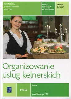 Organizowanie usług kelnerskich Zeszyt ćwiczeń Kwalifikacja T.10 - Danuta Ławniczak, Renata Szajna, Alina Ziaja