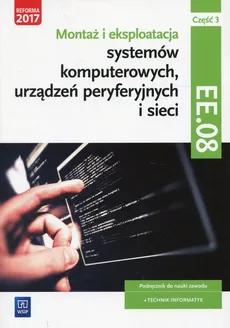 Montaż i eksploatacja systemów komputerowych, urządzeń peryferyjnych i sieci Kwalifikacja EE. 08 Podręcznik Część 3 - Outlet - Sylwia Osetek, Krzysztof Pytel