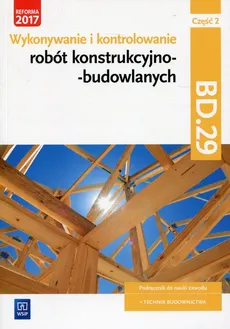 Wykonywanie i kontrolowanie robót konstrukcyjno-budowlanych Część 2 Podręcznik Kwalifikacja BD.29 - Outlet - Tadeusz Maj