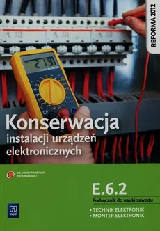 Konserwacja instalacji urządzeń elektronicznych Podręcznik do nauki zawodu technik elektronik monter-elektronik E.6.2 - Outlet - Piotr Brzozowski