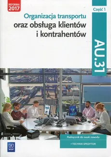 Organizacja transportu oraz obsługa klientów i kontrahentów Kwalifikacja AU.31 Część 1 Podręcznik do nauki zawodu - Outlet