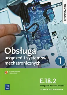Obsługa urządzeń i systemów mechatronicznych E.18.2 Podręcznik do nauki zawodu technik mechatronik Część 1 - Adrian Mikołajczak