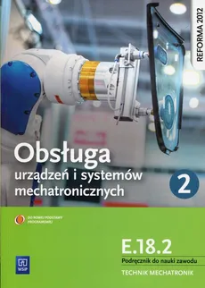 Obsługa urządzeń i systemów mechatronicznych E.18.2 Podręcznik do nauki zawodu technik mechatronik Część 2 - Adrian Mikołajczak