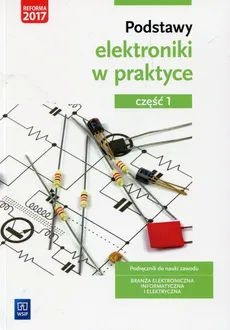 Podstawy elektroniki w praktyce Podręcznik do nauki zawodu Branża elektroniczna informatyczna i elektryczna Część 1 - Outlet - Anna Tąpolska
