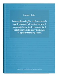 Prawne podstawy i ogólne zasady zastosowania nowych elektronicznych oraz informatycznych technologii informacyjnych i komunikacyjnych - Outlet - Grzegorz Kozieł