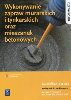 Wykonywanie zapraw murarskich i tynkarskich oraz mieszanek betonowych Podręcznik do nauki zawodu Kwalifikacja B.18.1 - Outlet - Mirosława Popek