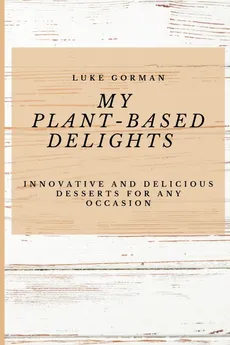My Plant-Based Delights - Luke Gorman
