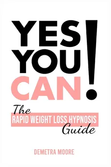 Yes you CAN!-The Rapid Weight Loss Hypnosis Guide - Demetra Moore