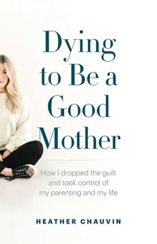 Dying To Be A Good Mother - Heather Chauvin