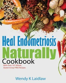 Heal Endometriosis Naturally Cookbook - Wendy K Laidlaw