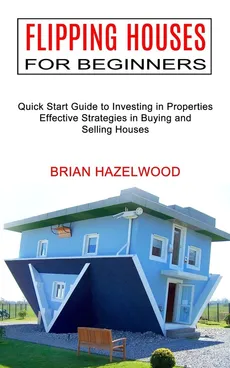 Flipping Houses for Beginners - Brian Hazelwood