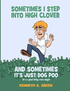 Sometimes I Step into High Clover And Sometimes It's Just Dog Poo - Kenneth A. Green