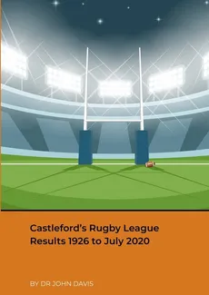 Castleford's Rugby League Results 1926 to July 2020 - Dr John Davis