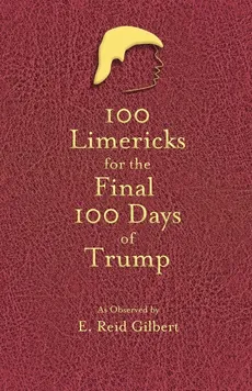 100 Limericks for the 100 Final Days of Trump - E. Reid Gilbert
