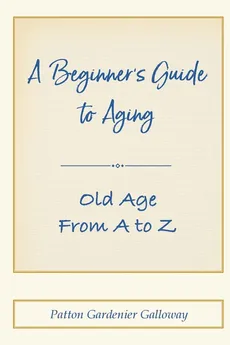 A Beginner's Guide to Aging - Patton Galloway