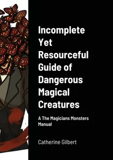 Incomplete Yet Resourceful Guide of Dangerous Magical Creatures - Catherine Gilbert