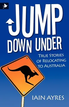 Jump Down Under - True Stories of Relocating to Australia - Iain Ayres