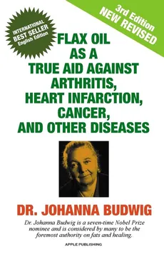 FLAX OIL AS A TRUE AID AGAINST ARTHRITIS, HEART INFARCTION, CANCER, AND OTHER DISEASES - Dr. Johanna Budwig