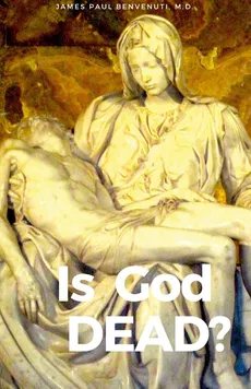 IS GOD DEAD? - M.D. JAMES PAUL BENVENUTI