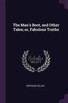 The Man's Boot, and Other Tales; or, Fabulous Truths - Gertrude Sellon