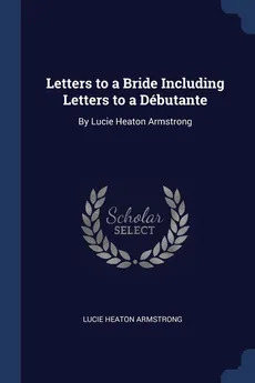 Letters to a Bride Including Letters to a Débutante - Lucie Heaton Armstrong