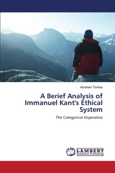 A Berief Analysis of Immanuel Kant's Ethical System - Abraham Tsehay