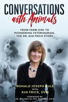 Conversations with Animals, From Farm Girl to Pioneering Veterinarian, the Dr. Ava Frick Story - Ronald Joseph Kule