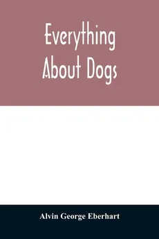 Everything about dogs - Eberhart Alvin George