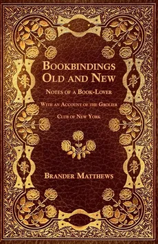 Bookbindings Old and New - Notes of a Book-Lover - With an Account of the Grolier Club of New York - Brander Matthews
