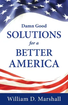 Damn Good Solutions for a Better America - William D. Marshall