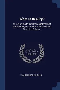What Is Reality? - Francis Howe Johnson