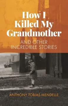How I Killed My Grandmother - Anthony  Tobias Mendelle