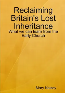 Reclaiming Britain's Lost Inheritance - Mary Kelsey