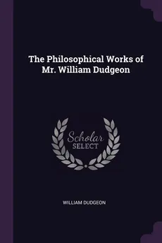 The Philosophical Works of Mr. William Dudgeon - William Dudgeon