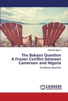 The Bakassi Question A Frozen Conflict between Cameroon and Nigeria - Alobwede Ngome