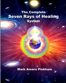 The Complete Seven Rays of Healing System - Mark Amaru Pinkham