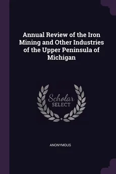 Annual Review of the Iron Mining and Other Industries of the Upper Peninsula of Michigan - Anonymous