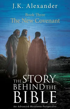 The Story Behind The Bible - Book Three - The New Covenant - J K Alexander