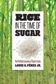 Rice in the Time of Sugar - Jr. Louis A. Pérez