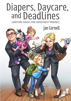 Diapers, Daycare, and Deadlines              Survival Hacks for Super Busy Parents - Jan Cornell