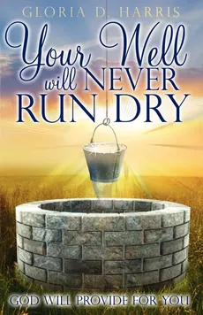 Your Well Will Never Run Dry - Gloria D Harris