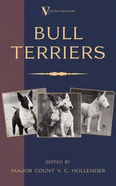 Bull Terriers (A Vintage Dog Books Breed Classic - Bull Terrier) - Major Count V. C. Hollender