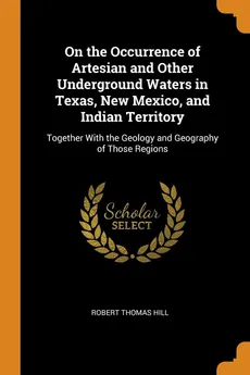 On the Occurrence of Artesian and Other Underground Waters in Texas, New Mexico, and Indian Territory - Robert Thomas Hill