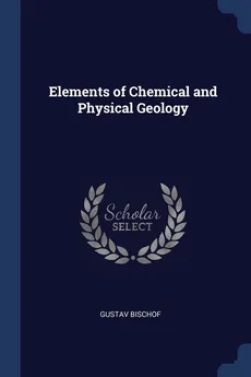 Elements of Chemical and Physical Geology - Gustav Bischof