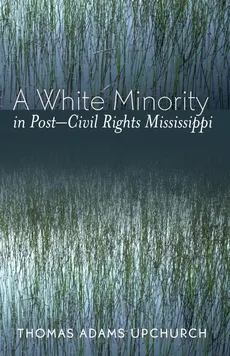 A White Minority in Post-Civil Rights Mississippi - Thomas Adams Upchurch